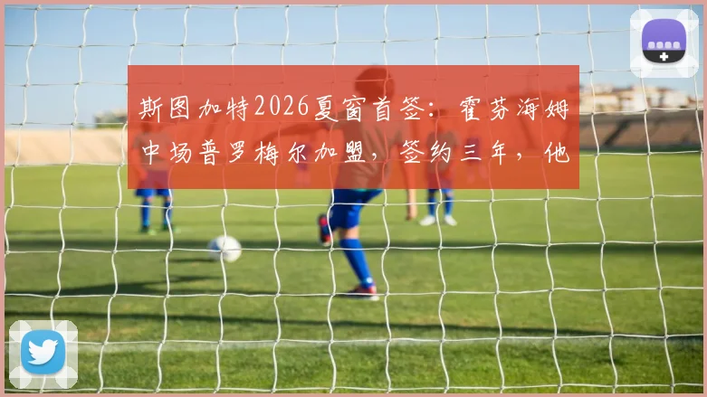 斯图加特2026夏窗首签：霍芬海姆中场普罗梅尔加盟，签约三年，他的位置与战术价值解析