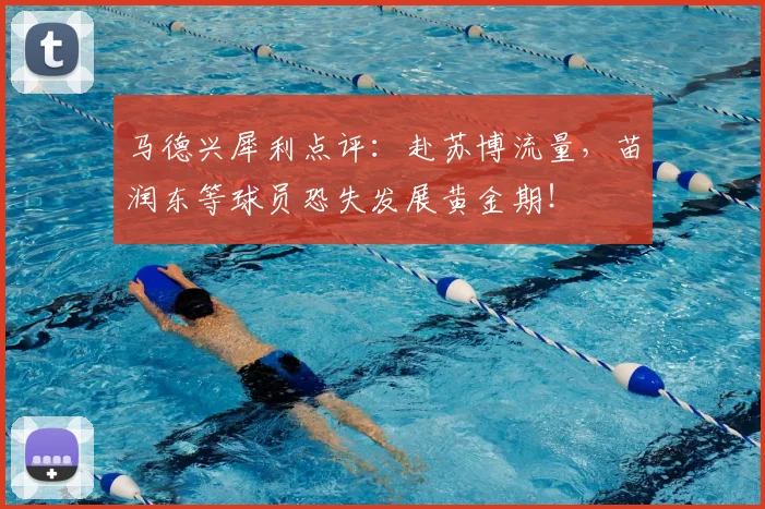 马德兴犀利点评：赴苏博流量，苗润东等球员恐失发展黄金期！