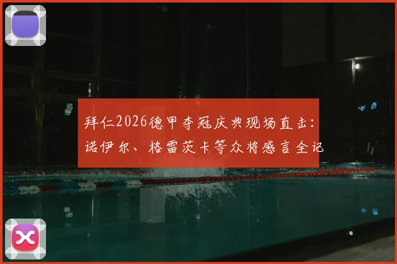 拜仁2026德甲夺冠庆典现场直击：诺伊尔、格雷茨卡等众将感言全记录，附高清庆典图集