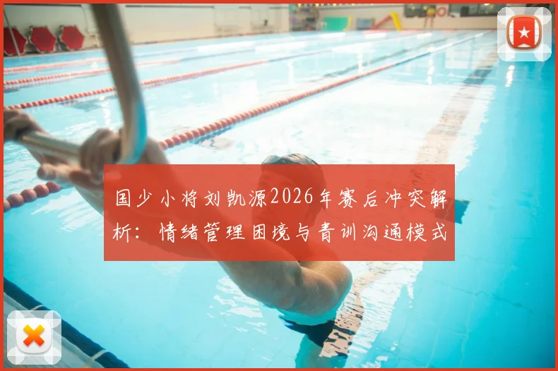 国少小将刘凯源2026年赛后冲突解析:情绪管理困境与青训沟通模式反思
