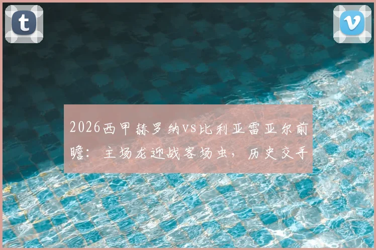 2026西甲赫罗纳vs比利亚雷亚尔前瞻：主场龙迎战客场虫，历史交手透露关键信息