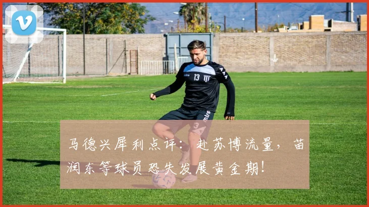马德兴犀利点评：赴苏博流量，苗润东等球员恐失发展黄金期！