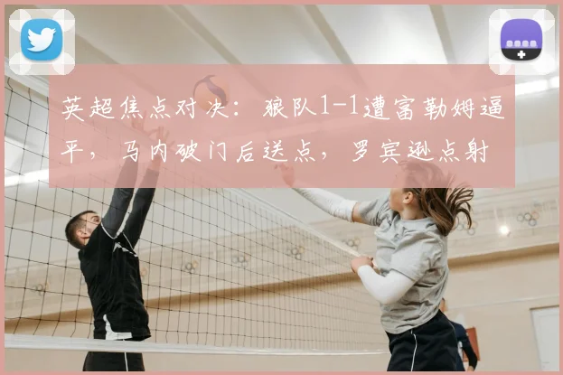 英超焦点对决：狼队1-1遭富勒姆逼平，马内破门后送点，罗宾逊点射救主