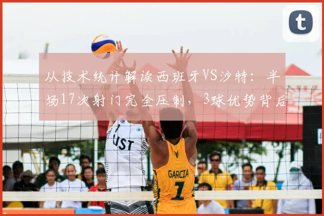 从技术统计解读西班牙VS沙特：半场17次射门完全压制，3球优势背后的战术完胜
